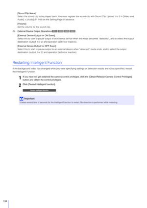 Page 198198
[Sound Clip Name]
Select the sound clip to be played back. You must register the sound clip with Sound Clip Upload 1 to 3 in [Video and 
Audio] > [Audio] (P. 148) on the Setting Page in advance.
[Volume]
Set the volume for the sound clip.
(5) External Device Output Operations
[External Device Output for ON Event]
Select this to start or pause output to an external device  when the mode becomes “detected”, and to select the output 
destination (output 1 or 2) and  operation (active or inactive)....