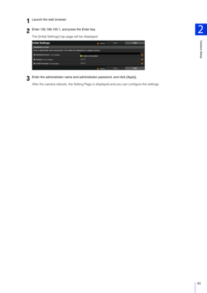 Page 43Camera Setup
2
43
The [Initial Settings] top page will be displayed.
After the camera reboots, the Setting Page is displayed and you can configure the settings.
1Launch the web browser.
2Enter 192.168.100.1, and press the Enter key.
3Enter the administrator name and administrator password, and click [Apply]. 