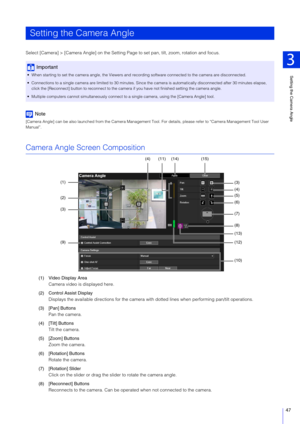 Page 47Setting the Camera Angle
3
47
Select [Camera] > [Camera Angle] on the Setting Page to set pan, tilt, zoom, rotation and focus.
Note
[Camera Angle] can be also launched from the Camera Management Tool. For details, please refer to “Camera Management Tool User 
Manual”.
Camera Angle Screen Composition
(1) Video Display Area
Camera video is  displayed here.
(2) Control Assist Display Displays the available directions for the camera with  dotted lines when performing pan/tilt operations.
(3) [Pan] Buttons...