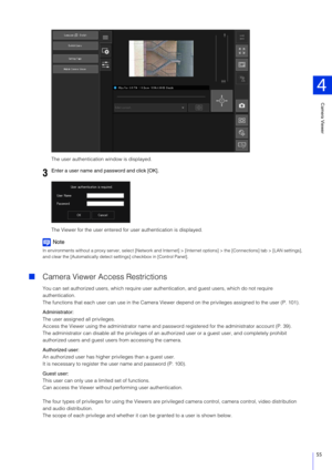 Page 55Camera Viewer
4
55
The user authentication window is displayed.
The Viewer for the user entered for user authentication is displayed.
Note
In environments without a proxy server, select  [Network and Internet] > [Internet options] > the [Connections] tab > [LAN setti ngs], 
and clear the [Automatically detect  settings] checkbox in [Control Panel].
Camera Viewer Access Restrictions
You can set authorized users, whi ch require user authentication, and  guest users, which do not require 
authentication....