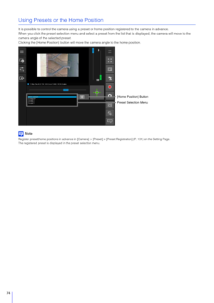 Page 7474
Using Presets or the Home Position
It is possible to control the camera using a preset or home position registered to the camera in advance.
When you click the preset selection menu and select a preset from the list that is displayed, the camera will move to the 
camera angle of the selected preset.
Clicking the [Home Position] button will move the camera angle to the home position.
Note
Register preset/home positions in advance in [Camera] > [P reset] > [Preset Registration] (P. 131) on the Setting...