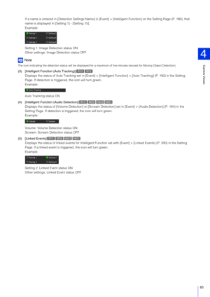 Page 85Camera Viewer
4
85
If a name is entered in [Detection Settings Name] in [Event] > [Intelligent Function] on the Setting Page (P. 180), that 
name is displayed in [Set ting 1] - [Setting 15].
Example:
Setting 1: Image De tection status ON
Other settings: Image Detection status OFF
Note
The icon indicating the detection status will be displayed for a ma ximum of five minutes (except for Moving Object Detection).
(3) [Intelligent Function (Auto Tracking)]
Displays the status of Auto Tr acking set in [Event]...