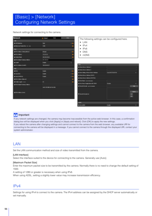 Page 9696
Network settings for connecting to the camera.
LAN
Set the LAN communication method and size of video transmitted from the camera.
[LAN Interface]
Select the interface suited to the device for connecting to the camera. Generally use [Auto].
[Maximum Packet Size]
Enter the maximum packet size to be tran smitted by the camera. Normally there is no need to change the default setting of 
1500.
A setting of 1280 or greater is necessary when using IPv6.
When using ADSL, setting a slightly lower va lue may...