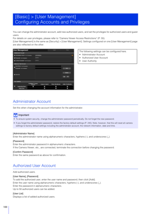 Page 100100
You can change the administrator account, add new authorized users, and set the privileges for authorized users and guest 
users.
For details on user privileges, please refer to “Camera Viewer Access Restrictions” (P. 55).
[User Management] is the same as [Sec urity] > [User Management]. Settings configured on one [User Management] page 
are also reflected on the other.
Administrator Account
Set this when changing the account  information for the administrator.
[Administrator Name]
Enter the...