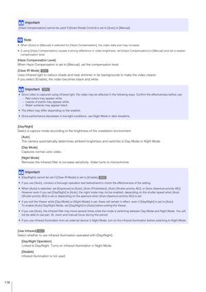 Page 118118
Note
 When [Auto] or [Manual] is selected for [Haze Compensation], the video data size may increase.
 If using [Haze Compensation] causes a strong difference in video brightness, set [Haze Compensation] to [Manual] and set a wea ker 
compensation level.
[Haze Compensation Level]
When Haze Compensation is set to [Manual], set the compensation level.
[Clear IR Mode] 
Uses infrared light to reduce shade and heat shimme r in far backgrounds to make the video clearer.
If you select [Enable], the video...