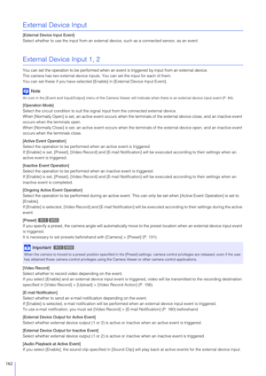 Page 162162
External Device Input
[External Device Input Event]
Select whether to use the input from an external device, such as a connected sensor, as an event.
External Device Input 1, 2
You can set the operation to be pe rformed when an event is triggered  by input from an external device.
The camera has two external device inputs. You can set the input for each of them.
You can set these if you have selected [E nable] in [External Device Input Event].
Note
An icon in the [Event and Input/Output] menu of the...