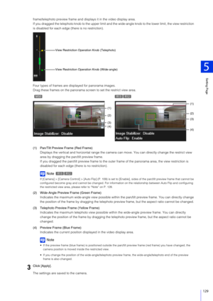 Page 129Setting Page
5
129
frame/telephoto preview frame and displays it in the video display area.
If you dragged the telephoto knob to th e upper limit and the wide-angle knob to the lower limit, the view restriction 
is disabled for each edge (t here is no restriction).
Four types of frames are displayed for panorama images.
Drag these frames on the panorama  screen to set the restrict view area.
(1) Pan/Tilt Preview Frame (Red Frame) Displays the vertical and horizontal range the camera can move. You can...