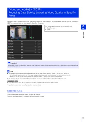 Page 139Setting Page
5
139
Reduces the size of transmitted H.264 video by reducing the video quality of non-target areas, such as ceilings and the sky.
ADSR is an abbreviation for Area-specific Data Size Reduction.
Note
 The image quality of the specified area depends on the [Bit Rate Control] setting in [Video] > [H.264(1)] or [H.264(2)].– When [Use bit rate control] is set: The image quality is adjust ed according to the situation to match the target bit rate.
– When [Do not use bit rate control] is set: The...