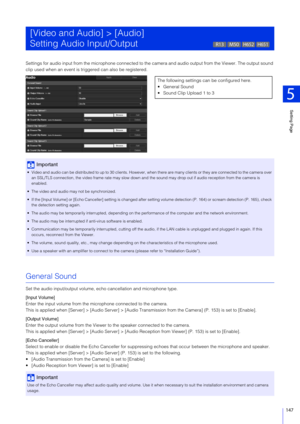 Page 147Setting Page
5
147
Settings for audio input from the microphone connected to the camera and audio output from the Viewer. The output sound 
clip used when an event is triggered can also be registered.
General Sound
Set the audio input/output volume, e cho cancellation and microphone type.
[Input Volume]
Enter the input volume from the microphone connected to the camera.
This is applied when [Server] > [Audio  Server] > [Audio Transmission from th e Camera] (P. 153) is set to [Enable].
[Output Volume]...
