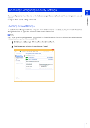 Page 33Camera Setup
2
33
Camera configuration and operation may be blocked, depending on the security functions of the operating system and web 
browser.
Change or check security settings beforehand.
Checking Firewall Settings
To use the Camera Management Tool on computers where Windows Firewall is enabled, you may need to add the Camera 
Management Tool as an application a llowed to communicate via the firewall.
Note
Even if you do not perform the following steps, you can still ad d the Camera Management Tool...