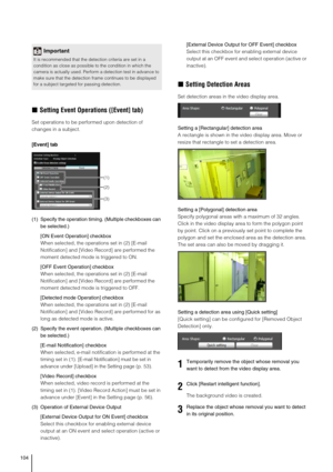 Page 104104
„Setting Event Operations ([Event] tab) 
Set operations to be performed upon detection of 
changes in a subject.
[Event] tab
(1)Specify the operation timing. (Multiple checkboxes can 
be selected.)
[ON Event Operation] checkbox
When selected, the operations set in (2) [E-mail 
Notification] and [Video Record] are performed the 
moment detected mode is triggered to ON.
[OFF Event Operation] checkbox
When selected, the operations set in (2) [E-mail 
Notification] and [Video Record] are performed the...