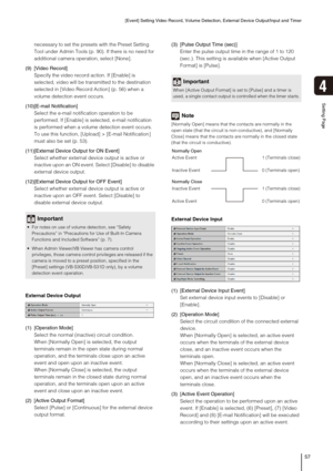 Page 57[Event] Setting Video Record, Volume Detection, External Device Output/Input and Timer
57
4
Setting Page
necessary to set the presets with the Preset Setting 
Tool under Admin Tools (p. 90). If there is no need for 
additional camera operation, select [None]. 
(9) [Video Record]
Specify the video record action. If [Enable] is 
selected, video will be transmitted to the destination 
selected in [Video Record Action] (p. 56) when a 
volume detection event occurs.
(10)[E-mail Notification] 
Select the...