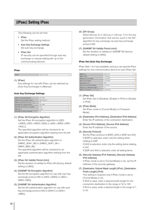 Page 6262
IPsec 
(1) [IPsec] 
Key settings for use with IPsec can be selected as 
[Auto Key Exchange] or [Manual].
Auto Key Exchange Settings
(1) [IPsec SA Encryption Algorithm] 
Set the IPsec SA encryption algorithm to [AES-
>3DES], [AES->3DES->DES] or [AES->3DES->DES-
>NULL]. 
The specified algorithm will be checked for an 
applicable encryption algorithm starting from the left. 
(2) [IPsec SA Authentication Algorithm] 
Set the IPsec SA authentication algorithm to 
[HMAC_SHA1_96] or [HMAC_SHA1_96->...