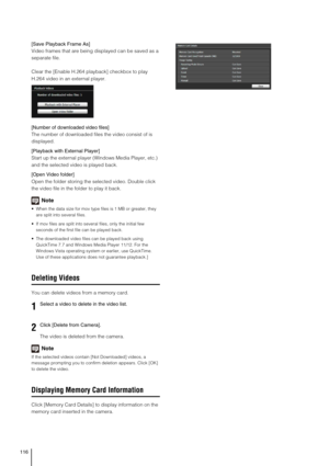 Page 116116
[Save Playback Frame As]
Video frames that are being displayed can be saved as a 
separate file.
Clear the [Enable H.264 playback] checkbox to play 
H.264 video in an external player.
[Number of downloaded video files]
The number of downloaded files the video consist of is 
displayed.
[Playback with External Player]
Start up the external player (Windows Media Player, etc.) 
and the selected video is played back.
[Open Video folder]
Open the folder storing the selected video. Double click 
the video...