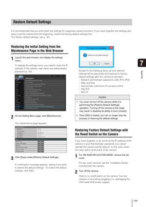 Page 159159
Appendix
7
It is recommended that you write down the settings for respective camera functions. If you have forgotten the settings and 
want to set the camera from the beginning, restore the factory default settings first. 
*For factory default settings, see p. 161. 
Restoring the Initial Setting from the 
Maintenance Page in the Web Browser
To display the settings menu, you need to enter the IP 
address of the camera, user name and administrator 
password (p. 32).  
The maintenance page appears. 
A...