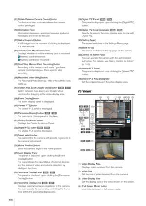 Page 130130
(11)[Obtain/Release Camera Control] button
This button is used to obtain/release the camera 
control privileges.
(12)Information Field
Information messages, warning messages and error 
messages are shown to the user.
(13)[Get a Snapshot] button
A still image from the moment of clicking is displayed 
in a new window.
(14)Memory Card Mount Status Icon
Displays whether or not the memory card is mounted. 
Memory card is mounted. 
Memory card is not mounted. 
(15)[Start/Stop Memory Card Recording] button...