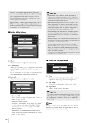 Page 144144
„Setting White Balance
(1) [Auto] 
The white balance is adjusted automatically. 
(2) [Light Source] 
Select the light source from the pull-down menu below 
according to the condition in which the camera is 
used. 
For an explanation on each item set in [Light Source], 
see [White Balance] in the Setting page (p. 47).
(3) [Manual] 
The white balance is adjusted manually.
[One-shot WB]
This is used for forcibly locking the white balance to 
match the light source.
Example of setting method:
Illuminate...