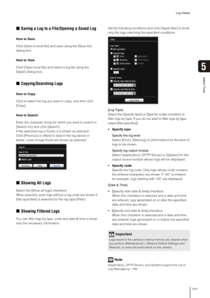 Page 111Log Viewer
111
5
Admin Tools
„Saving a Log to a File/Opening a Saved Log
How to Save
Click [Save to local file] and save using the [Save As] 
dialog box.
How to View
Click [Open local file] and select a log file using the 
[Open] dialog box.
„Copying/Searching Logs
How to Copy
Click to select the log you want to copy, and then click 
[Copy].
How to Search
Enter the character string for which you want to search in 
[Search for] and click [Search].
If the searched log is found, it is shown as selected....