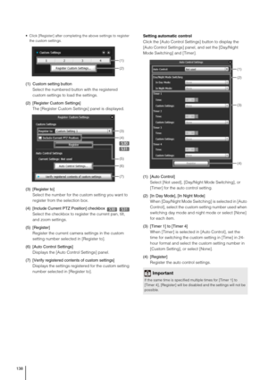 Page 138138
 Click [Register] after completing the above settings to register 
the custom settings. 
(1) Custom setting button
Select the numbered button with the registered 
custom settings to load the settings.
(2) [Register Custom Settings]
The [Register Custom Settings] panel is displayed.
(3) [Register to]
Select the number for the custom setting you want to 
register from the selection box.
(4) [Include Current PTZ Position] checkbox 
Select the checkbox to register the current pan, tilt, 
and zoom...