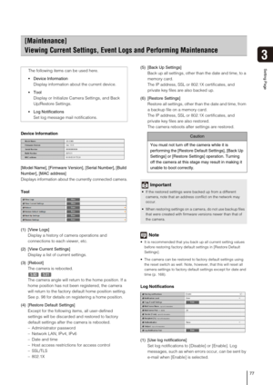 Page 7777
3
Setting Page
Device Information
[Model Name], [Firmware Version], [Serial Number], [Build 
Number], [MAC address] 
Displays information about the currently connected camera.
Tool
(1) [View Logs] 
Display a history of camera operations and 
connections to each viewer, etc. 
(2) [View Current Settings] 
Display a list of current settings. 
(3) [Reboot] 
The camera is rebooted.
 
The camera angle will return to the home position. If a 
home position has not been registered, the camera 
will return to...