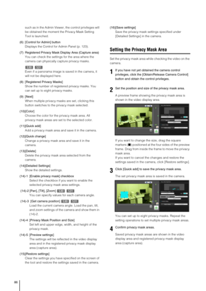 Page 8686
such as in the Admin Viewer, the control privileges will 
be obtained the moment the Privacy Mask Setting 
Tool is launched.
(6) [Control for Admin] button
Displays the Control for Admin Panel (p. 123).
(7) Registered Privacy Mask Display Area (Capture area)
You can check the settings for the area where the 
camera can physically capture privacy masks.
 
Even if a panorama image is saved in the camera, it 
will not be displayed here. 
(8) [Registered Privacy Masks] 
Show the number of registered...