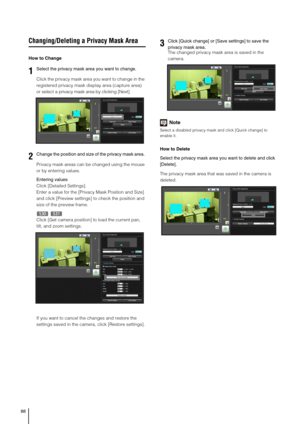 Page 8888
Changing/Deleting a Privacy Mask Area
How to Change
Click the privacy mask area you want to change in the 
registered privacy mask display area (capture area) 
or select a privacy mask area by clicking [Next].
Privacy mask areas can be changed using the mouse 
or by entering values. 
Entering values
Click [Detailed Settings]. 
Enter a value for the [Privacy Mask Position and Size] 
and click [Preview settings] to check the position and 
size of the preview frame. 
Click [Get camera position] to load...