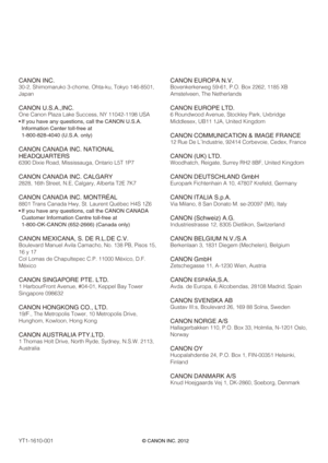 Page 138
CANON INC.
30-2, Shimomaruko 3-chome, Ohta-ku, Tokyo 146-8501, 
Japan
CANON U.S.A.,INC.
One Canon Plaza Lake Success, NY 11042-1198 USA
 If you have any questions, call the CANON U.S.A. Information Center toll-free at 
1-800-828-4040 (U.S.A. only)
CANON CANADA INC. NATIONAL 
HEADQUARTERS
6390 Dixie Road, Mississauga, Ontario L5T 1P7
CANON CANADA INC. CALGARY
2828, 16th Street, N.E, Calgary, Alberta T2E 7K7
CANON CANADA INC. MONTRÉAL
8801 Trans Canada Hwy, St. Laurent Québec H4S 1Z6
 If you have any...