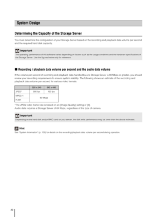 Page 2222
Determining the Capacity of the Storage Server
You must determine the configuration of your Storage Server based on the recording and playback data volume per second 
and the required hard disk capacity.
„Recording / playback data volume per second and the audio data volume
If the volume per second of recording and playback data handled by one Storage Server is 80 Mbps or greater, you should 
review your recording requirements to ensure system stability. The following shows an estimate of the...