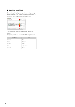 Page 4444
„Specify the Event Priority
Change the priority depending on the event type using 
[Event Priorities] in the [Events] tab. E-mail notification is 
performed according to the specified priorities.
Click or drag the slider for each event to change the 
priority.
The priority can be set to one of the following five levels:
Level ValueColor
Highest Red
High Orange
Medium Yellow
Low Light Green
Lowest Green 