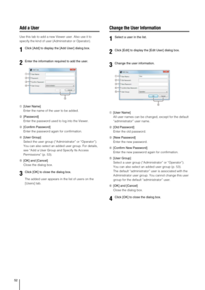 Page 5252
Add a User
Use this tab to add a new Viewer user. Also use it to 
specify the kind of user (Administrator or Operator).
➀[User Name]
Enter the name of the user to be added.
➁[Password]
Enter the password used to log into the Viewer.
➂[Confirm Password]
Enter the password again for confirmation.
➃[User Group]
Select the user group (“Administrator” or “Operator”).
You can also select an added user group. For details, 
see “Add a User Group and Specify Its Access 
Permissions” (p. 53).
➄[OK] and...