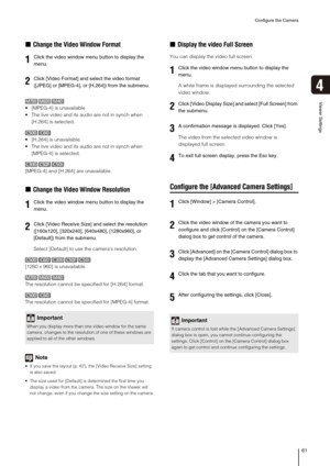 Page 61Configure the Camera
61
Viewer Settings
4
„Change the Video Window Format
 [MPEG-4] is unavailable.
 The live video and its audio are not in synch when 
[H.264] is selected.
 [H.264] is unavailable.
 The live video and its audio are not in synch when 
[MPEG-4] is selected.
[MPEG-4] and [H.264] are unavailable.
„Change the Video Window Resolution
Select [Default] to use the camera’s resolution.
[1280 x 960] is unavailable.
The resolution cannot be specified for [H.264] format.
The resolution cannot be...