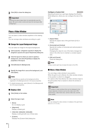 Page 6666
Place a Video Window
You can place a video window anywhere in the viewing 
area.
You can arrange video windows according to a grid.
„Change the Layout Background Image
You can select an image for the layout background.
Note
 The image that you specify as the background will be 
registered to the [Background] list in the layout properties.
 To disable backgrounds, select [(None)] in the [Background] 
list of the layout properties.
„Display a Grid

Do not display a grid.
 [Alignment]
Display a dotted...