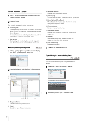 Page 68
68
Switch Between Layouts
The menu is separated into two sub-menus:
• Shared layoutsDisplays shared layouts under the name of the Storage 
Server Group. The [Layouts] menu shows the Storage 
Server Groups.
All users have access to the layouts, however, only the 
administrator can make changes to them.
 User layouts Displays layouts created by the currently logged in 
user. These layouts are not available to other users.
„Configure a Layout Sequence
➀ [Sequence Name]
Enter the name of layout sequence.
➁...