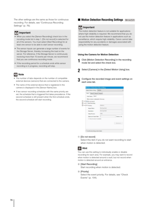 Page 7878
The other settings are the same as those for continuous 
recording. For details, see “Continuous Recording 
Settings” (p. 76).
Note
 The number of tabs depends on the number of compatible 
external devices (sensors) that are connected to the camera.
 The name of the external device that is registered in the 
camera is displayed in the [Sensor Name] box.
 If two sensor recording schedules with the same priority are 
set, the schedule that is triggered first takes precedence. If the 
second schedule is...