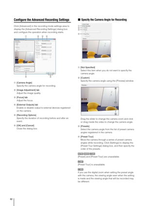 Page 8282
Configure the Advanced Recording Settings
Click [Advanced] in the recording mode settings area to 
display the [Advanced Recording Settings] dialog box 
and configure the operation when recording starts.
➀[Camera Angle]
Specify the camera angle for recording.
➁[Image Adjustment] tab
Adjust the image quality.
➂[Focus] tab
Adjust the focus.
➃[External Outputs] tab
Enable or disable output to external devices registered 
on the camera.
➄[Recording Options]
Specify the duration of recording before and...