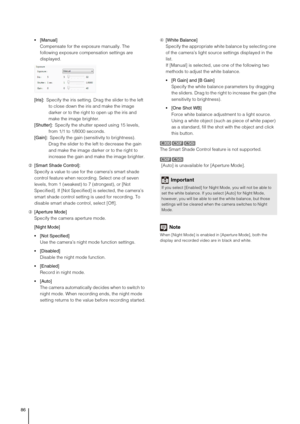 Page 8686
 [Manual]
Compensate for the exposure manually. The 
following exposure compensation settings are 
displayed.
[Iris]:Specify the iris setting. Drag the slider to the left 
to close down the iris and make the image 
darker or to the right to open up the iris and 
make the image brighter.
[Shutter]:Specify the shutter speed using 15 levels, 
from 1/1 to 1/8000 seconds.
[Gain]:Specify the gain (sensitivity to brightness). 
Drag the slider to the left to decrease the gain 
and make the image darker or to...