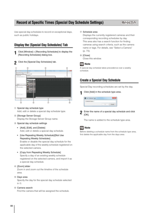 Page 8888
Use special day schedules to record on exceptional days, 
such as public holidays.
Display the [Special Day Schedules] Tab
➀Special day schedule type
Add, edit or delete a special day schedule type.
➁[Storage Server Group]
Display the Storage Server Group name.
➂Special day schedule settings
 [Add], [Edit], and [Delete]
Add, edit or delete a special day schedule.
 [Use Repeating Weekly Schedule]/[Not Use 
Repeating Weekly Schedules]
Enable or disable the special day schedule for the 
applicable day of...
