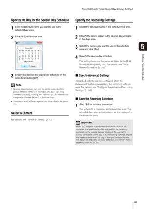 Page 89Record at Specific Times (Special Day Schedule Settings)
89
Setting a Recording Schedule
5
Specify the Day for the Special Day Schedule
Note
 Special day schedules can only be set for a one-day time 
period (00:00 to 24:00). For example, for a three-day long 
weekend (Saturday, Sunday and Monday) you will need to set 
a separate schedule for each of the three days.
 You cannot apply different special day schedules to the same 
day.
Select a Camera
For details, see “Select a Camera” (p. 73).
Specify the...