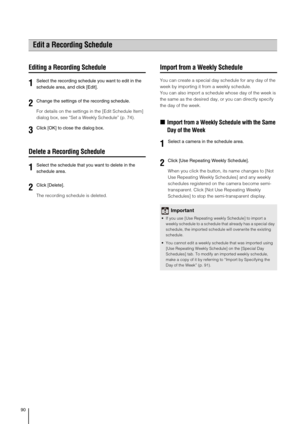 Page 9090
Editing a Recording Schedule
For details on the settings in the [Edit Schedule Item] 
dialog box, see “Set a Weekly Schedule” (p. 74).
Delete a Recording Schedule
The recording schedule is deleted.
Import from a Weekly Schedule
You can create a special day schedule for any day of the 
week by importing it from a weekly schedule.
You can also import a schedule whose day of the week is 
the same as the desired day, or you can directly specify 
the day of the week.
„Import from a Weekly Schedule with the...