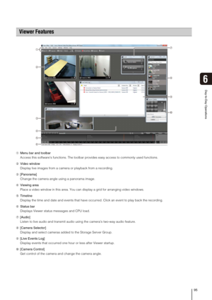 Page 9595
Day-to-Day Operations
6
➀Menu bar and toolbar
Access this software’s functions. The toolbar provides easy access to commonly used functions.
➁Video window
Display live images from a camera or playback from a recording.
➂[Panorama]
Change the camera angle using a panorama image.
➃Viewing area
Place a video window in this area. You can display a grid for arranging video windows.
➄Timeline
Display the time and date and events that have occurred. Click an event to play back the recording.
➅Status bar...