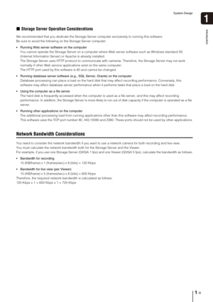 Page 21System Design
1-9
Introduction
1
„Storage Server Operation Considerations
We recommended that you dedicate the Storage Server computer exclusively to running this software.
Be sure to avoid the following on the Storage Server computer:
 Running Web server software on the computer
You cannot operate the Storage Server on a computer where Web server software such as Windows standard IIS 
(Internet Information Server) or Apache is already installed.
The Storage Server uses HTTP protocol to communicate with...