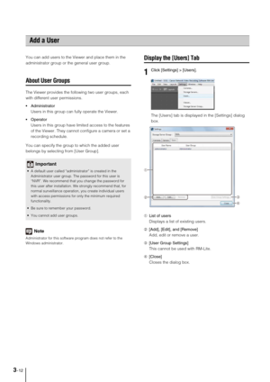 Page 403-12
You can add users to the Viewer and place them in the 
administrator group or the general user group.
About User Groups
The Viewer provides the following two user groups, each 
with different user permissions.
 Administrator
Users in this group can fully operate the Viewer.

Users in this group have limited access to the features 
of the Viewer. They cannot configure a camera or set a 
recording schedule.
You can specify the group to which the added user 
belongs by selecting from [User Group]....