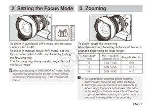 Page 8ENG-7
2. Setting the Focus Mode3.  Zooming
After autofocusing in ONE SHOT AF mode, focus manually by pressing the shutter button halfway 
and turning the focusing ring. (Full-time manual 
focus)
To shoot in autofocus (AF) mode, set the focus 
mode switch to AF.
To shoot in manual focus (MF) mode, set the 
focus mode switch to MF, and focus by turning 
the focusing ring. 
The focusing ring always works, regardless of 
the focus mode. To zoom, rotate the zoom ring.
Also, the minimum focusing distance of...