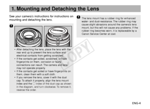 Page 5ENG-4
See your camera’s instructions for instructions on
mounting and detaching the lens.
•
After detaching the lens, place the lens with the
rear end up to prevent the lens surface and
electrical contacts from getting scratched.
• If the contacts get soiled, scratched, or have
fingerprints on them, corrosion or faulty
connections can result. The camera and lens
may not operate properly.
• If the contacts get soiled or have fingerprints on
them, clean them with a soft cloth.
• If you remove the lens,...