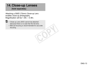 Page 14ENG-13
Attaching a 500D (72mm) Close-up Lens
enables close-up photography.
Magnification will be 1.48×
– 0.36×.
14. Close-up Lenses 
(Sold separately)
•Close-up Lens 250D cannot be attached
because there is no size that fits the lens.
• Manual focusing is recommended for accurate
focusing.
COPY  