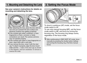 Page 5ENG-4 See your camera’s instructions for details on
mounting and detaching the lens.
¡After detaching the lens, place the lens with the
rear end up to prevent the lens surface and
electrical contacts from getting scratched.
¡If the contacts get soiled, scratched, or have
fingerprints on them, corrosion or faulty
connections can result. The camera and lens
may not operate properly.
¡If the contacts get soiled or have fingerprints on
them, clean them with a soft cloth.
¡If you remove the lens, cover it...