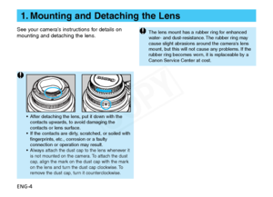 Page 5
ENG-4 See your camera’s instructions for details on
mounting and detaching the lens.
•After detaching the lens, put it down with the
contacts upwards, to avoid damaging the
contacts or lens surface.
• If the contacts are dirty, scratched, or soiled with
fingerprints, etc., corrosion or a faulty
connection or operation may result.
•
Always attach the dust cap to the lens whenever it
is not mounted on the camera. To attach the dust
cap, align the mark on the dust cap with the mark
on the lens and turn the...