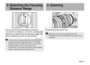 Page 6ENG-5
4. Zooming
To   zoom, turn the zoom ring.
Be sure to finish zooming before focusing.
Changing the zoom ring after focusing can affect
the focus.
1.2m3m
You can set the focusing distance range to 
1.2 m/3.9 ft. to infinity or 3 m/9.8 ft. to infinity. By
setting the suitable focusing distance range, the
actual autofocusing time can be shorter.
1.2m3m
3.Switching the Focusing
Distance Range
If the current focusing distance is not within the
f ocusing distance range you switch to, the lens
f ocusing...
