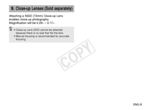 Page 9ENG-8
9.Close-up Lenses (Sold separately)
Attaching a 500D (72mm) Close-up Lens
enables close-up photography.
Magnification will be 0.28
×– 0.17×.
¡Close-up Lens 250D cannot be attachedbecause there is no size that fits the lens.
¡Manual focusing is recommended for accurate focusing.
COPY  