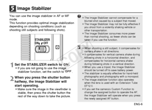 Page 7ENG-6
5Image Stabilizer
You can use the image stabilizer in AF or MF
mode.
This function provides optimal image stabilization
depending on shooting conditions (such as
shooting still subjects and following shots).
1Set the STABILIZER switch to  .¡If you are not going to use the imagestabilizer function, set the switch to  .
2When you press the shutter button
halfway, the Image Stabilizer will
start operating.
¡Make sure the image in the viewfinder isstable, then press the shutter button the
rest of the...